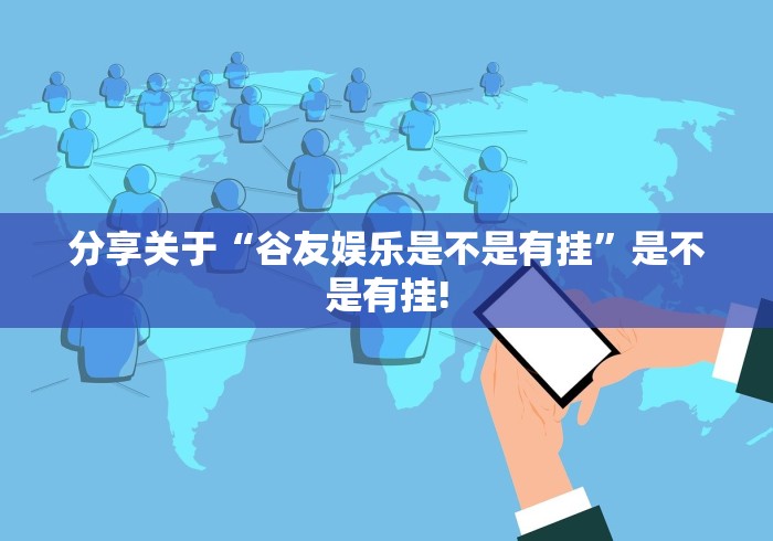 分享关于“谷友娱乐是不是有挂”是不是有挂!