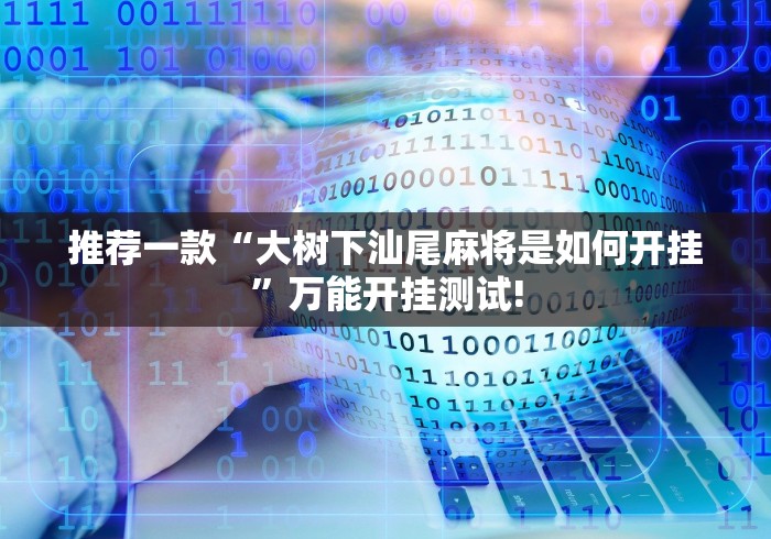 推荐一款“大树下汕尾麻将是如何开挂”万能开挂测试!