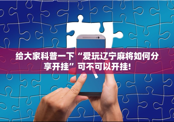 给大家科普一下“爱玩辽宁麻将如何分享开挂”可不可以开挂!