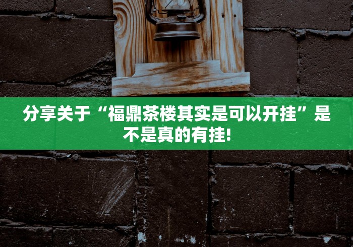 分享关于“福鼎茶楼其实是可以开挂”是不是真的有挂!