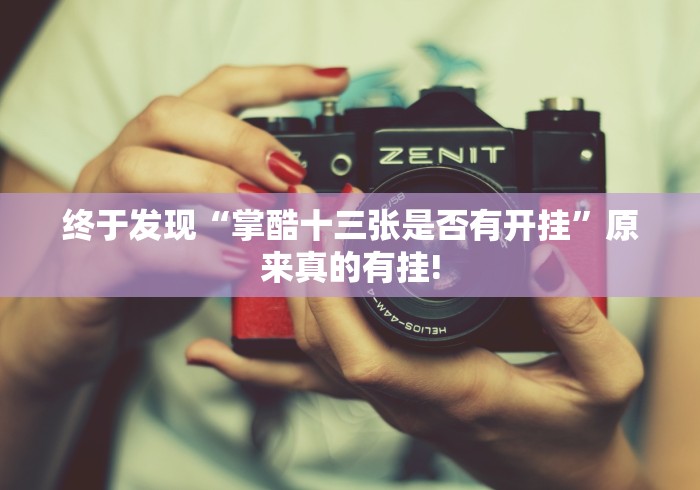 终于发现“掌酷十三张是否有开挂”原来真的有挂!