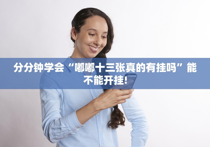 分分钟学会“嘟嘟十三张真的有挂吗”能不能开挂!