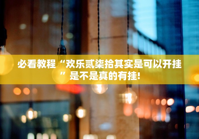 必看教程“欢乐贰柒拾其实是可以开挂”是不是真的有挂!