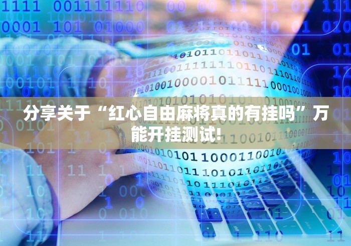 分享关于“红心自由麻将真的有挂吗”万能开挂测试!