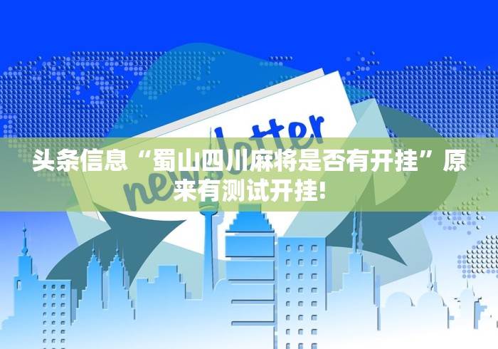头条信息“蜀山四川麻将是否有开挂”原来有测试开挂!