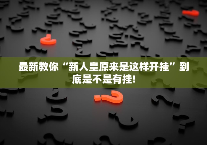 最新教你“新人皇原来是这样开挂”到底是不是有挂!