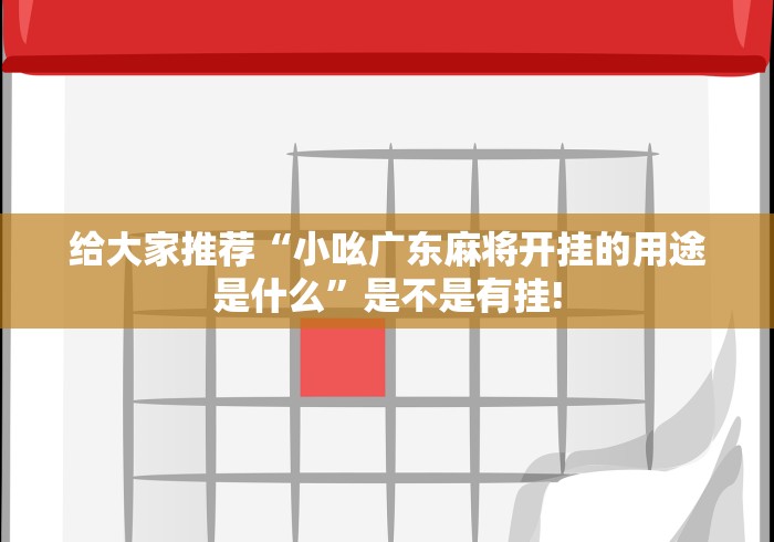 给大家推荐“小吆广东麻将开挂的用途是什么”是不是有挂!