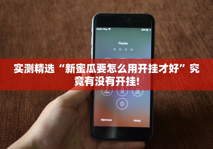 实测精选“新蜜瓜要怎么用开挂才好”究竟有没有开挂! 实测精选“新蜜瓜要怎么用开挂才好”究竟有没有开挂!