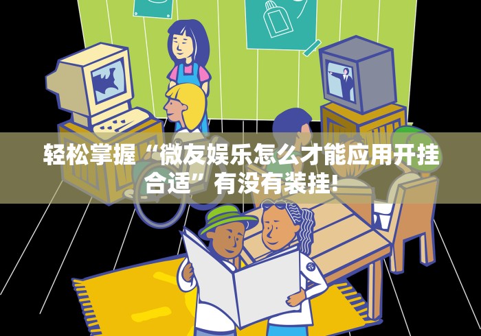 轻松掌握“微友娱乐怎么才能应用开挂合适”有没有装挂!