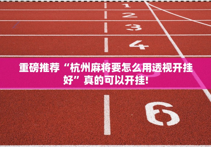 重磅推荐“杭州麻将要怎么用透视开挂好”真的可以开挂!