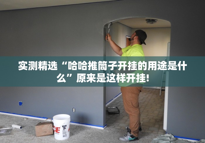 实测精选“哈哈推筒子开挂的用途是什么”原来是这样开挂! 实测精选“哈哈推筒子开挂的用途是什么”原来是这样开挂!