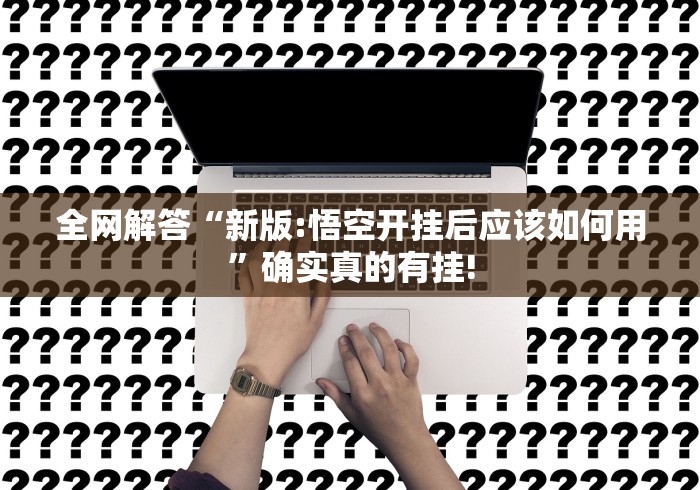 全网解答“新版:悟空开挂后应该如何用”确实真的有挂!