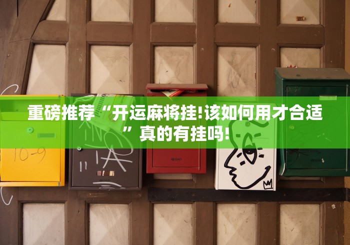 重磅推荐“开运麻将挂!该如何用才合适”真的有挂吗! 重磅推荐“开运麻将挂!该如何用才合适”真的有挂吗!