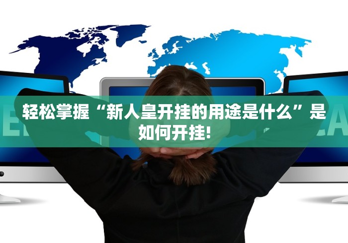 轻松掌握“新人皇开挂的用途是什么”是如何开挂! 轻松掌握“新人皇开挂的用途是什么”是如何开挂!