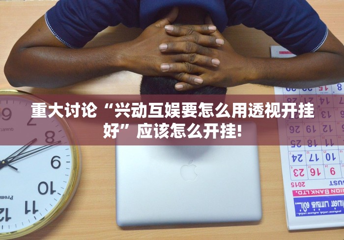 重大讨论“兴动互娱要怎么用透视开挂好”应该怎么开挂! 重大讨论“兴动互娱要怎么用透视开挂好”应该怎么开挂!