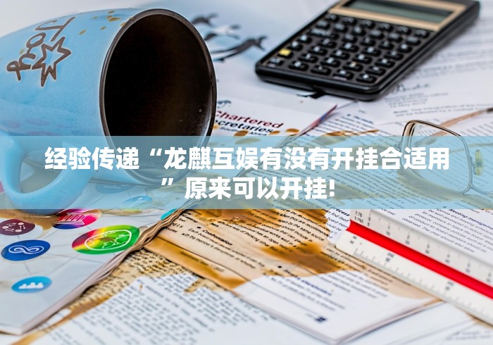 经验传递“龙麒互娱有没有开挂合适用”原来可以开挂!