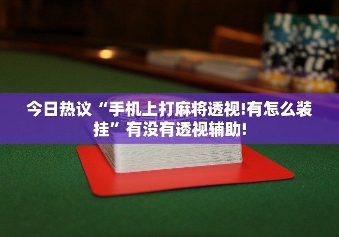 今日热议“手机上打麻将透视!有怎么装挂”有没有透视辅助!