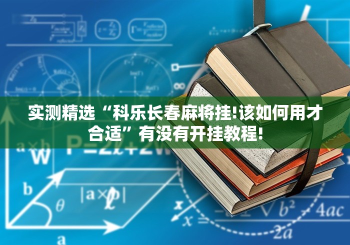 实测精选“科乐长春麻将挂!该如何用才合适”有没有开挂教程!