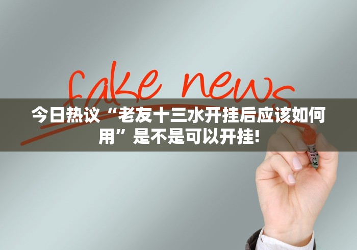 今日热议“老友十三水开挂后应该如何用”是不是可以开挂!