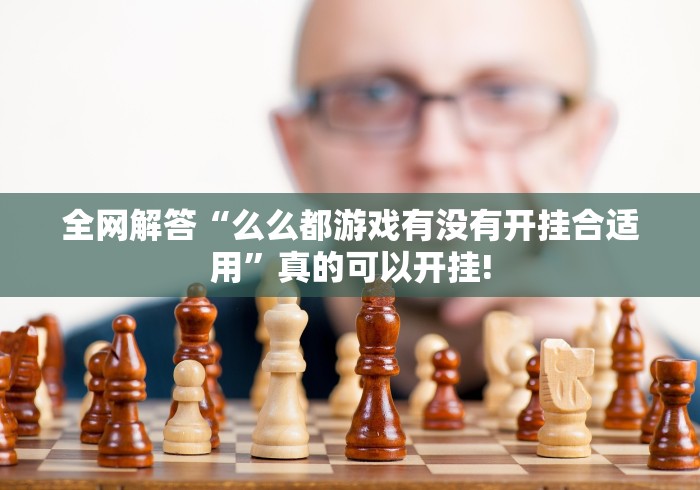 全网解答“么么都游戏有没有开挂合适用”真的可以开挂!