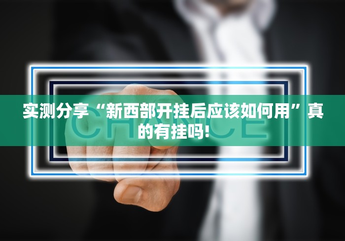 实测分享“新西部开挂后应该如何用”真的有挂吗!