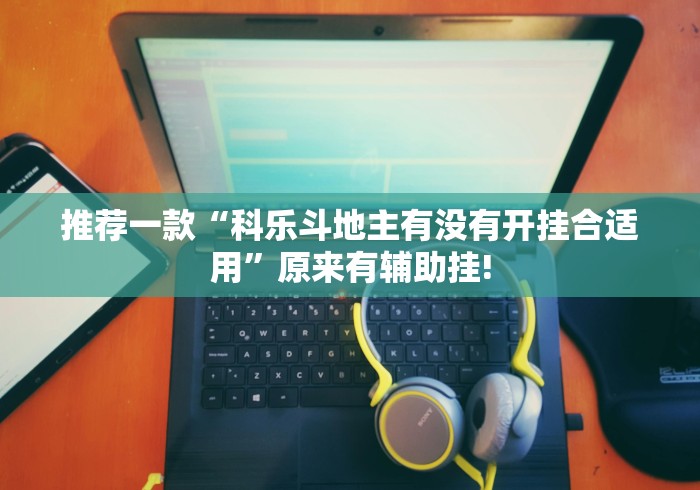 推荐一款“科乐斗地主有没有开挂合适用”原来有辅助挂! 推荐一款“科乐斗地主有没有开挂合适用”原来有辅助挂!