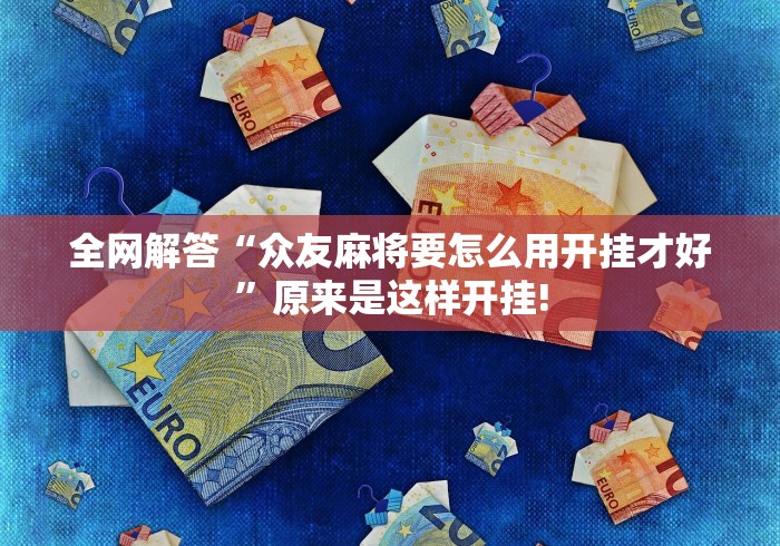 全网解答“众友麻将要怎么用开挂才好”原来是这样开挂!
