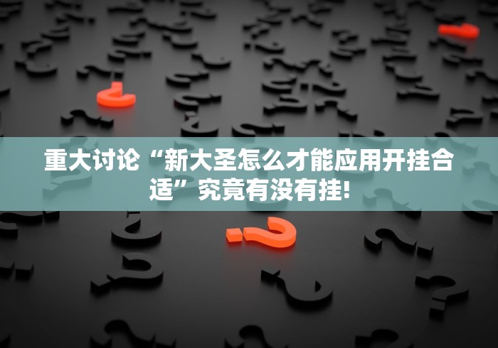 重大讨论“新大圣怎么才能应用开挂合适”究竟有没有挂!