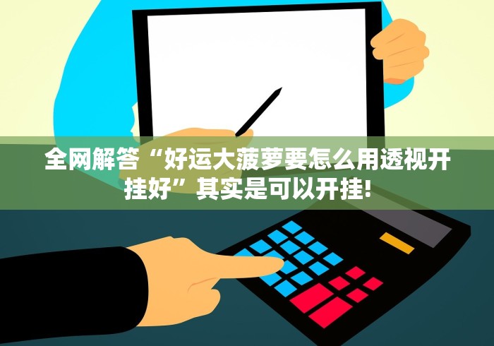 全网解答“好运大菠萝要怎么用透视开挂好”其实是可以开挂! 全网解答“好运大菠萝要怎么用透视开挂好”其实是可以开挂!