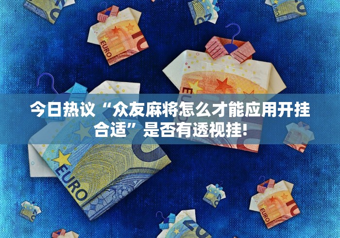今日热议“众友麻将怎么才能应用开挂合适”是否有透视挂! 今日热议“众友麻将怎么才能应用开挂合适”是否有透视挂!