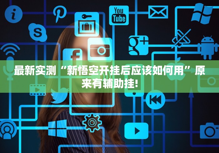 最新实测“新悟空开挂后应该如何用”原来有辅助挂! 最新实测“新悟空开挂后应该如何用”原来有辅助挂!