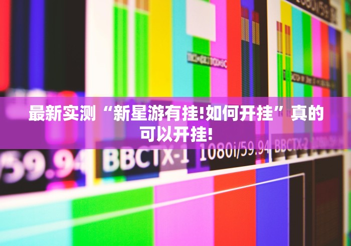 最新实测“新星游有挂!如何开挂”真的可以开挂! 最新实测“新星游有挂!如何开挂”真的可以开挂!