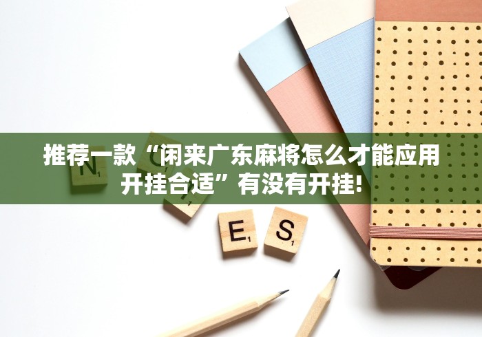 推荐一款“闲来广东麻将怎么才能应用开挂合适”有没有开挂! 推荐一款“闲来广东麻将怎么才能应用开挂合适”有没有开挂!