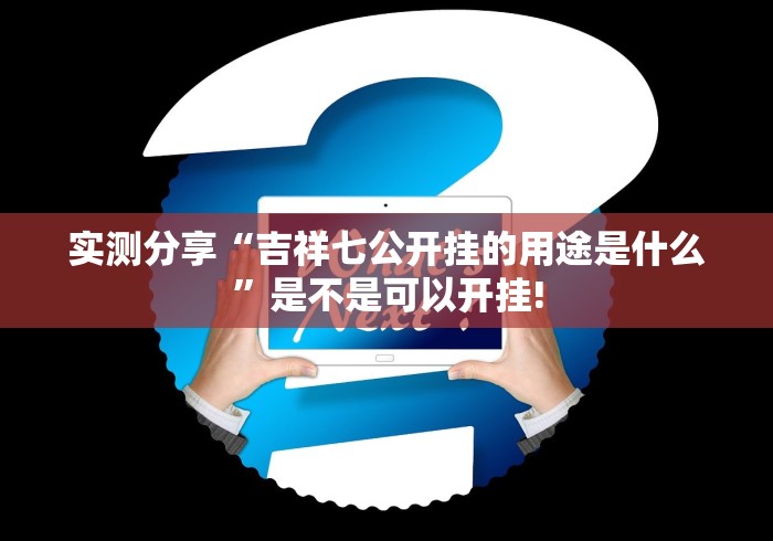 实测分享“吉祥七公开挂的用途是什么”是不是可以开挂!