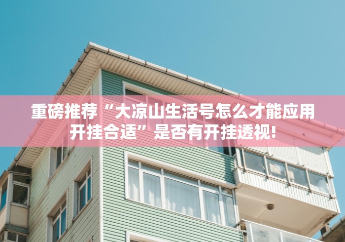 重磅推荐“大凉山生活号怎么才能应用开挂合适”是否有开挂透视!