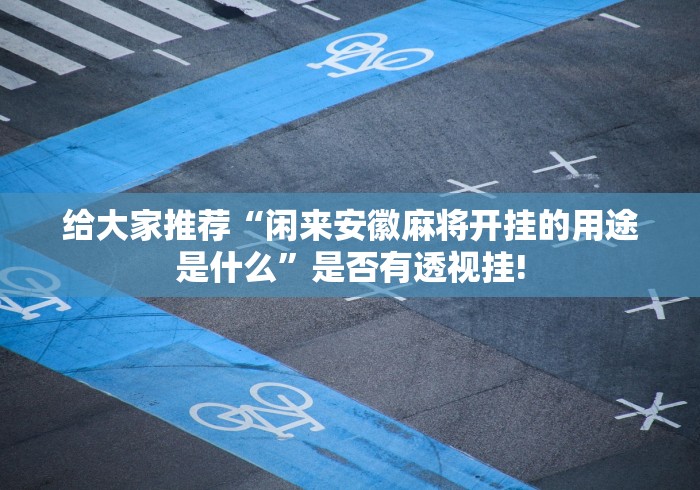 给大家推荐“闲来安徽麻将开挂的用途是什么”是否有透视挂!