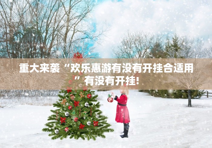 重大来袭“欢乐惠游有没有开挂合适用”有没有开挂! 重大来袭“欢乐惠游有没有开挂合适用”有没有开挂!