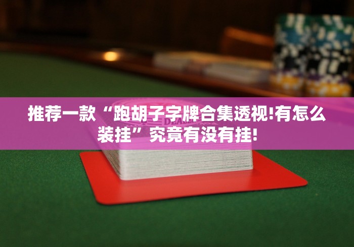 推荐一款“跑胡子字牌合集透视!有怎么装挂”究竟有没有挂! 推荐一款“跑胡子字牌合集透视!有怎么装挂”究竟有没有挂!