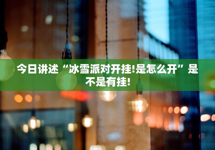 今日讲述“冰雪派对开挂!是怎么开”是不是有挂!