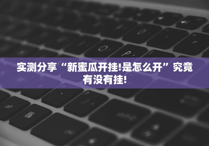 实测分享“新蜜瓜开挂!是怎么开”究竟有没有挂! 实测分享“新蜜瓜开挂!是怎么开”究竟有没有挂!