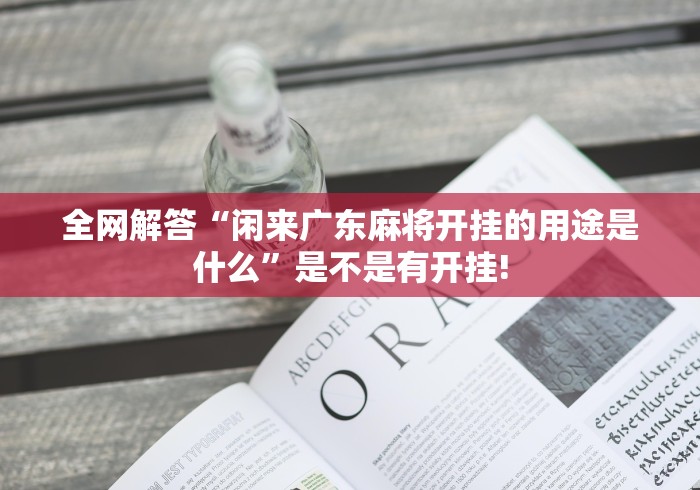 全网解答“闲来广东麻将开挂的用途是什么”是不是有开挂!