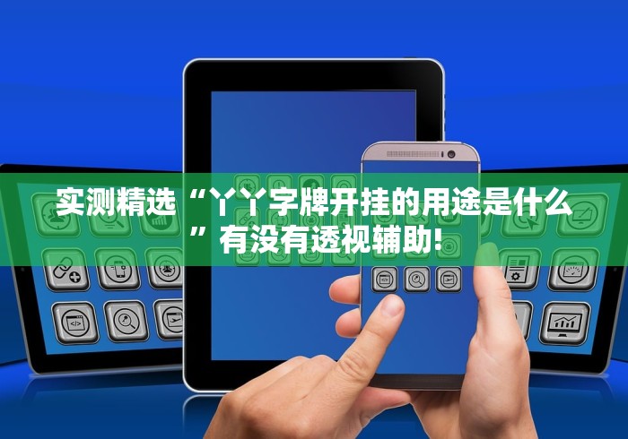 实测精选“丫丫字牌开挂的用途是什么”有没有透视辅助! 实测精选“丫丫字牌开挂的用途是什么”有没有透视辅助!