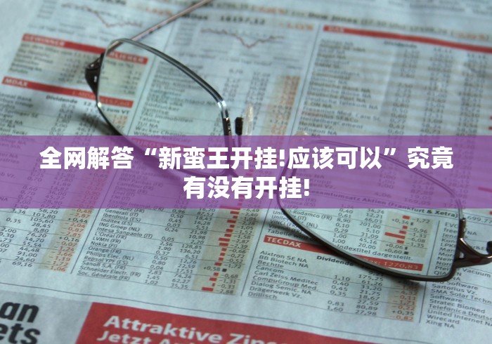 全网解答“新蛮王开挂!应该可以”究竟有没有开挂! 全网解答“新蛮王开挂!应该可以”究竟有没有开挂!