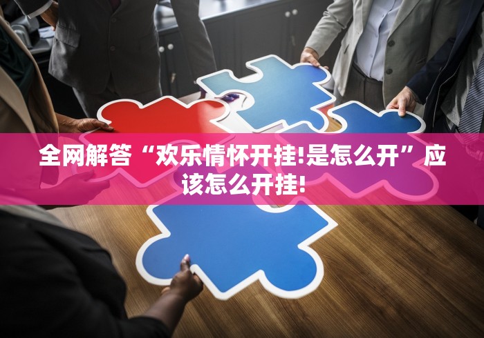全网解答“欢乐情怀开挂!是怎么开”应该怎么开挂! 全网解答“欢乐情怀开挂!是怎么开”应该怎么开挂!