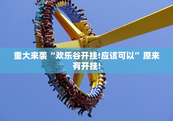 重大来袭“欢乐谷开挂!应该可以”原来有开挂!