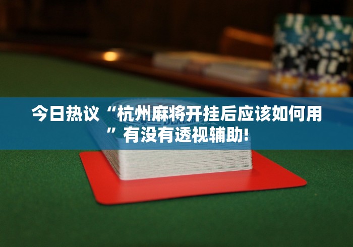 今日热议“杭州麻将开挂后应该如何用”有没有透视辅助!