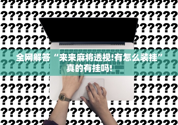 全网解答“来来麻将透视!有怎么装挂”真的有挂吗!