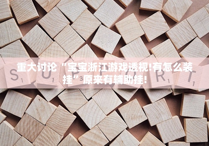 重大讨论“宝宝浙江游戏透视!有怎么装挂”原来有辅助挂!