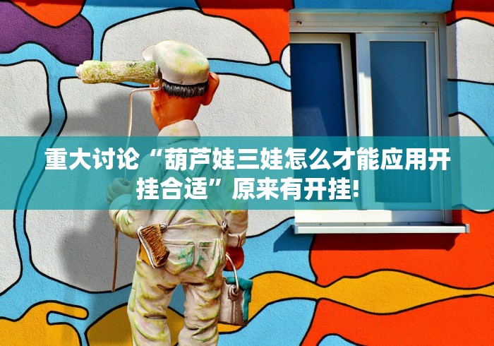 重大讨论“葫芦娃三娃怎么才能应用开挂合适”原来有开挂!