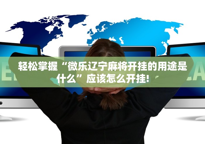 轻松掌握“微乐辽宁麻将开挂的用途是什么”应该怎么开挂! 轻松掌握“微乐辽宁麻将开挂的用途是什么”应该怎么开挂!